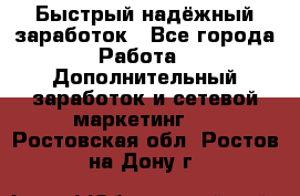 Быстрый надёжный заработок - Все города Работа » Дополнительный заработок и сетевой маркетинг   . Ростовская обл.,Ростов-на-Дону г.